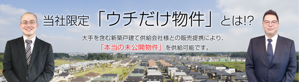 当社限定「ウチだけ物件」大手を含む新築戸建て供給会社様との販売提携により、「本当の未公開物件」を供給可能です。